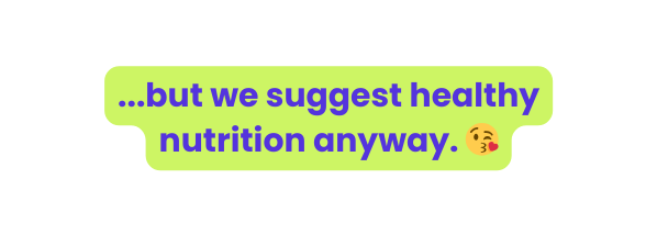 but we suggest healthy nutrition anyway